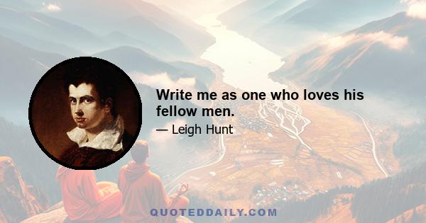 Write me as one who loves his fellow men.