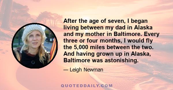 After the age of seven, I began living between my dad in Alaska and my mother in Baltimore. Every three or four months, I would fly the 5,000 miles between the two. And having grown up in Alaska, Baltimore was