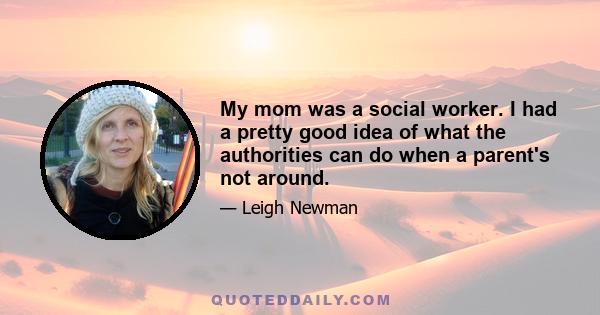 My mom was a social worker. I had a pretty good idea of what the authorities can do when a parent's not around.