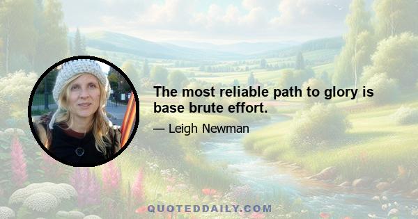 The most reliable path to glory is base brute effort.