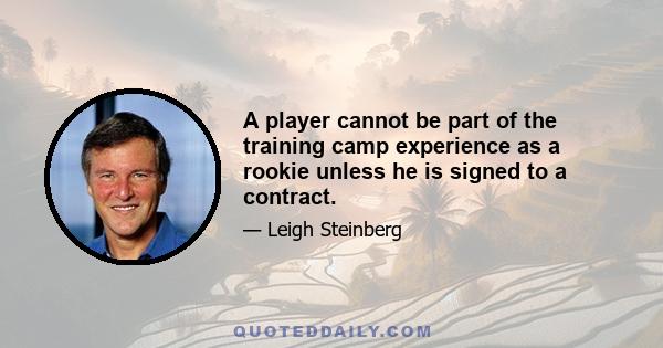 A player cannot be part of the training camp experience as a rookie unless he is signed to a contract.