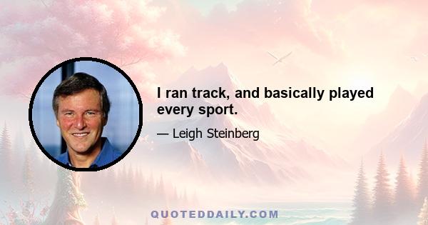 I ran track, and basically played every sport.