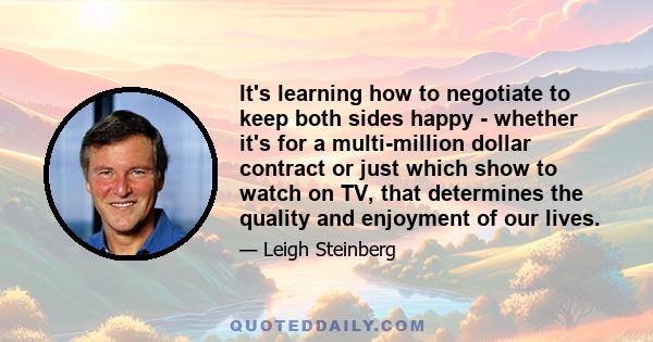 It's learning how to negotiate to keep both sides happy - whether it's for a multi-million dollar contract or just which show to watch on TV, that determines the quality and enjoyment of our lives.