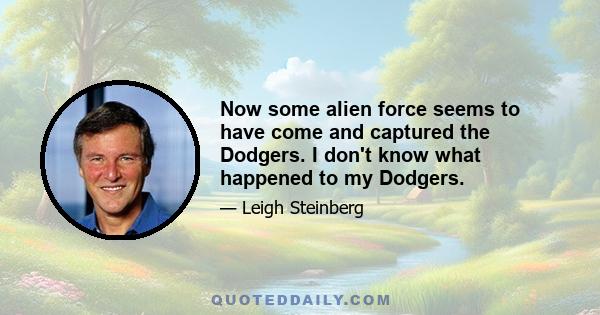 Now some alien force seems to have come and captured the Dodgers. I don't know what happened to my Dodgers.