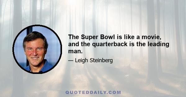 The Super Bowl is like a movie, and the quarterback is the leading man.