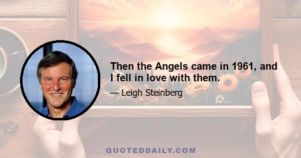 Then the Angels came in 1961, and I fell in love with them.