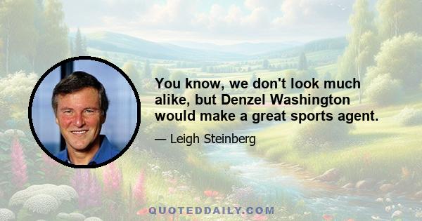 You know, we don't look much alike, but Denzel Washington would make a great sports agent.