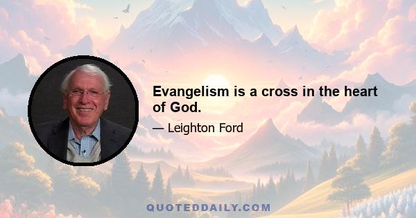 Evangelism is a cross in the heart of God.