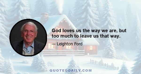 God loves us the way we are, but too much to leave us that way.