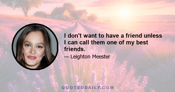 I don't want to have a friend unless I can call them one of my best friends.