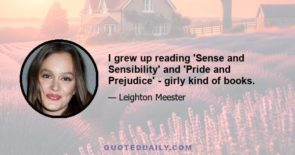 I grew up reading 'Sense and Sensibility' and 'Pride and Prejudice' - girly kind of books.