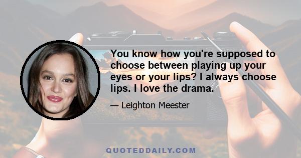 You know how you're supposed to choose between playing up your eyes or your lips? I always choose lips. I love the drama.