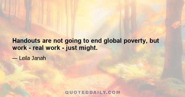 Handouts are not going to end global poverty, but work - real work - just might.