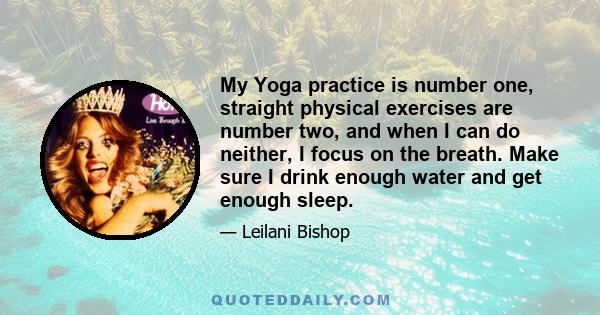 My Yoga practice is number one, straight physical exercises are number two, and when I can do neither, I focus on the breath. Make sure I drink enough water and get enough sleep.