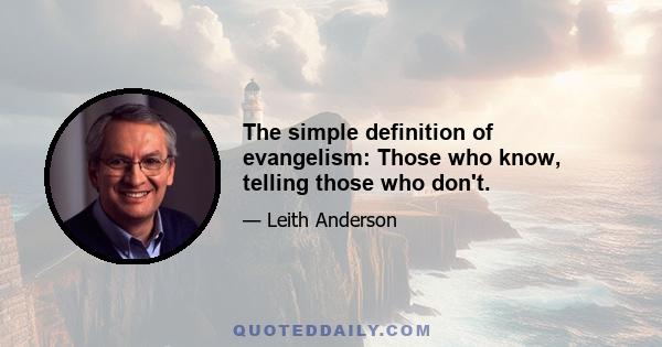 The simple definition of evangelism: Those who know, telling those who don't.