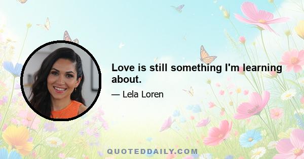 Love is still something I'm learning about.