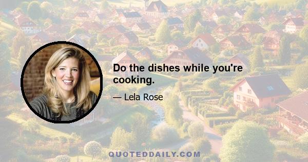 Do the dishes while you're cooking.