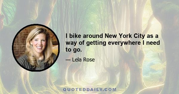 I bike around New York City as a way of getting everywhere I need to go.