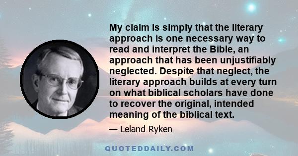 My claim is simply that the literary approach is one necessary way to read and interpret the Bible, an approach that has been unjustifiably neglected. Despite that neglect, the literary approach builds at every turn on