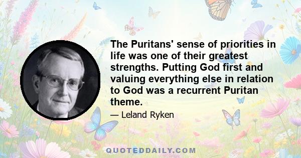 The Puritans' sense of priorities in life was one of their greatest strengths. Putting God first and valuing everything else in relation to God was a recurrent Puritan theme.