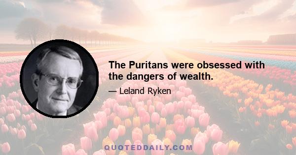 The Puritans were obsessed with the dangers of wealth.