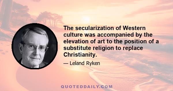 The secularization of Western culture was accompanied by the elevation of art to the position of a substitute religion to replace Christianity.