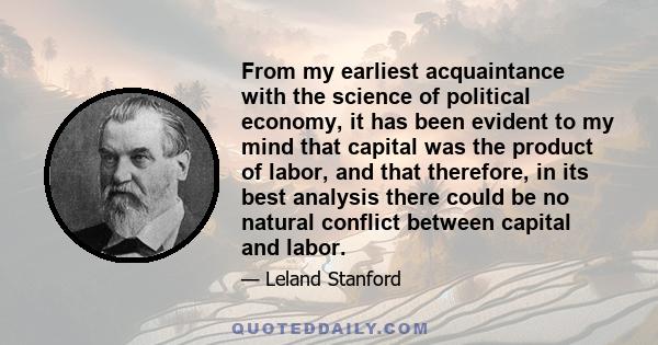 From my earliest acquaintance with the science of political economy, it has been evident to my mind that capital was the product of labor, and that therefore, in its best analysis there could be no natural conflict