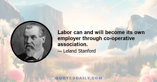 Labor can and will become its own employer through co-operative association.