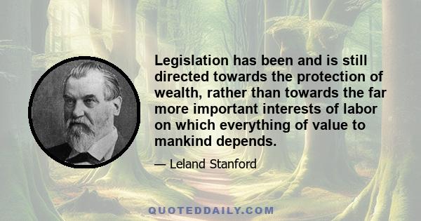 Legislation has been and is still directed towards the protection of wealth, rather than towards the far more important interests of labor on which everything of value to mankind depends.