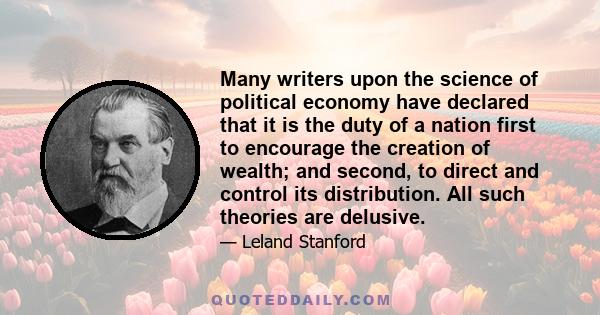 Many writers upon the science of political economy have declared that it is the duty of a nation first to encourage the creation of wealth; and second, to direct and control its distribution. All such theories are