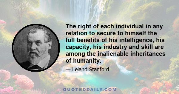 The right of each individual in any relation to secure to himself the full benefits of his intelligence, his capacity, his industry and skill are among the inalienable inheritances of humanity.