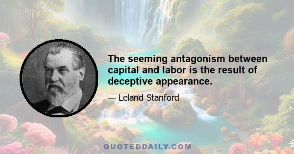 The seeming antagonism between capital and labor is the result of deceptive appearance.