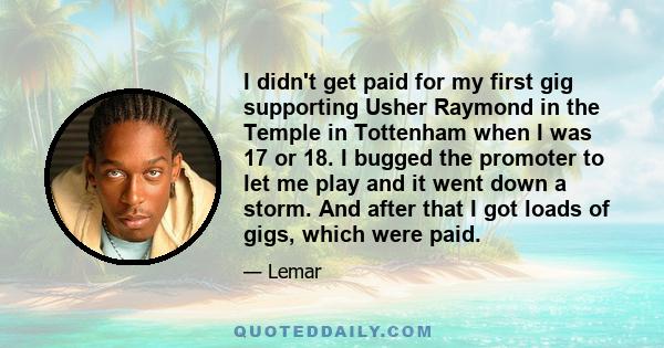 I didn't get paid for my first gig supporting Usher Raymond in the Temple in Tottenham when I was 17 or 18. I bugged the promoter to let me play and it went down a storm. And after that I got loads of gigs, which were