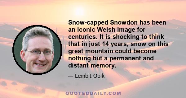 Snow-capped Snowdon has been an iconic Welsh image for centuries. It is shocking to think that in just 14 years, snow on this great mountain could become nothing but a permanent and distant memory.