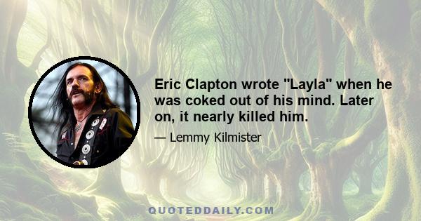 Eric Clapton wrote Layla when he was coked out of his mind. Later on, it nearly killed him.