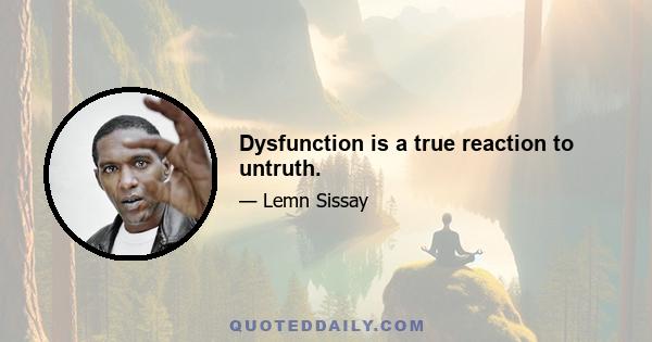 Dysfunction is a true reaction to untruth.