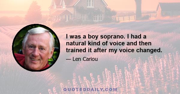 I was a boy soprano. I had a natural kind of voice and then trained it after my voice changed.