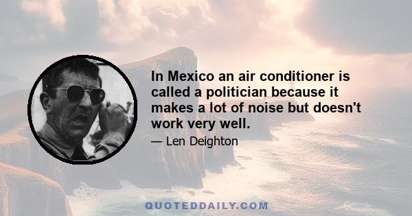 In Mexico an air conditioner is called a politician because it makes a lot of noise but doesn't work very well.