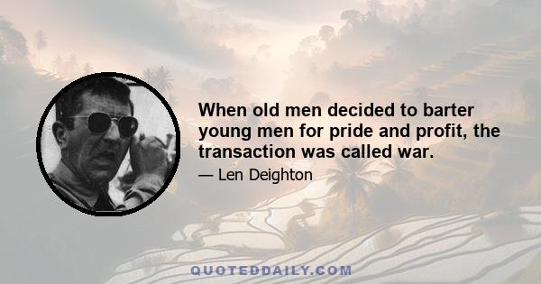 When old men decided to barter young men for pride and profit, the transaction was called war.