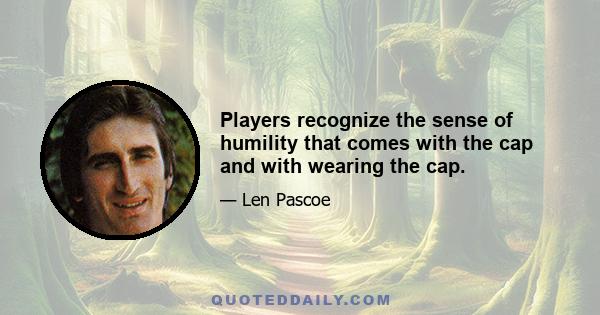 Players recognize the sense of humility that comes with the cap and with wearing the cap.