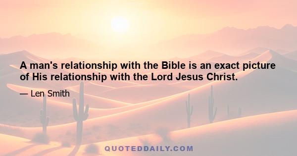 A man's relationship with the Bible is an exact picture of His relationship with the Lord Jesus Christ.