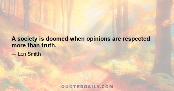 A society is doomed when opinions are respected more than truth.