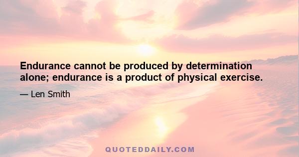 Endurance cannot be produced by determination alone; endurance is a product of physical exercise.