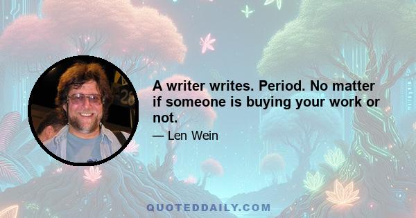 A writer writes. Period. No matter if someone is buying your work or not.