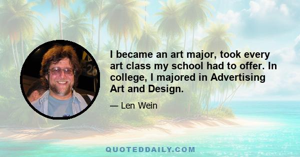 I became an art major, took every art class my school had to offer. In college, I majored in Advertising Art and Design.