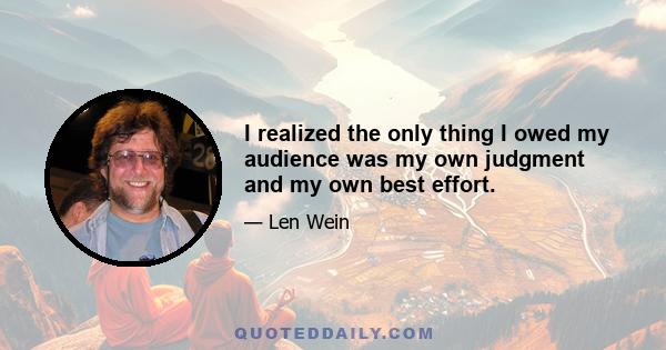 I realized the only thing I owed my audience was my own judgment and my own best effort.