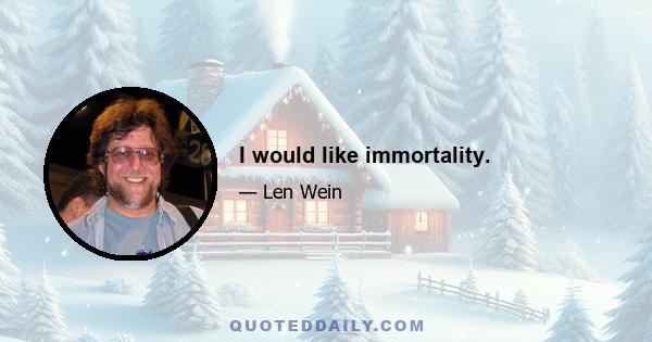 I would like immortality.