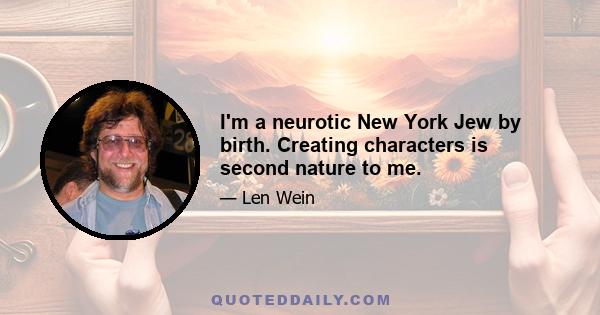 I'm a neurotic New York Jew by birth. Creating characters is second nature to me.