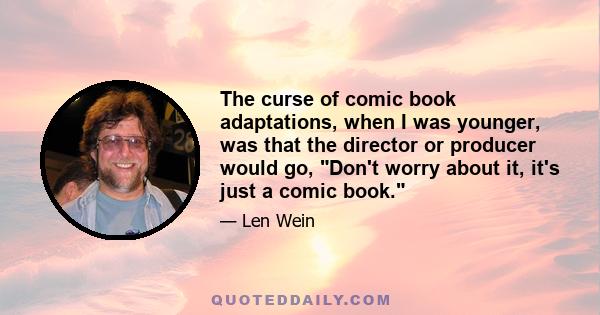 The curse of comic book adaptations, when I was younger, was that the director or producer would go, Don't worry about it, it's just a comic book.