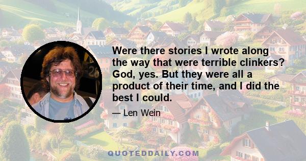 Were there stories I wrote along the way that were terrible clinkers? God, yes. But they were all a product of their time, and I did the best I could.